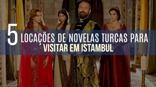 Turismo cinematográfico: 5 locações de novelas turcas para visitar em Istambul